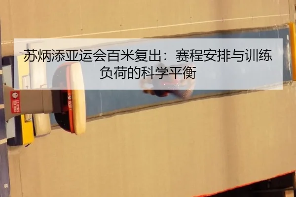苏炳添亚运会百米复出：赛程安排与训练负荷的科学平衡