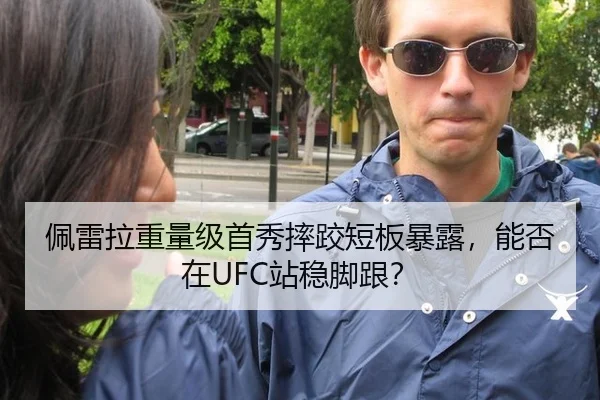 佩雷拉重量级首秀摔跤短板暴露，能否在UFC站稳脚跟？