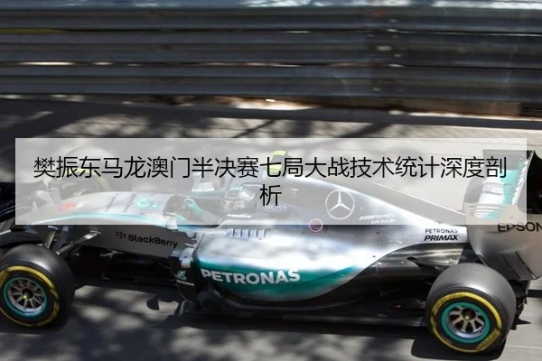 樊振东马龙澳门半决赛七局大战技术统计深度剖析