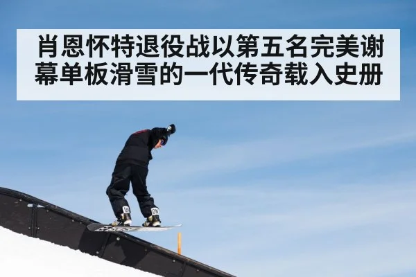 肖恩怀特退役战以第五名完美谢幕单板滑雪的一代传奇载入史册