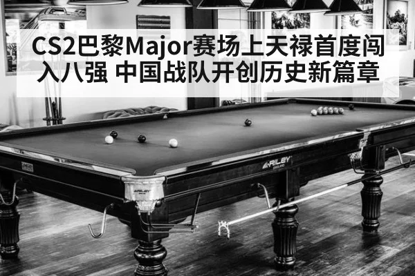 CS2巴黎Major赛场上天禄首度闯入八强 中国战队开创历史新篇章
