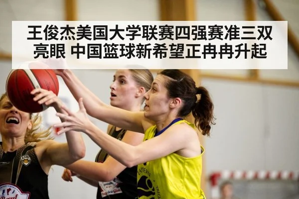 王俊杰美国大学联赛四强赛准三双亮眼 中国篮球新希望正冉冉升起