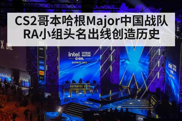 CS2哥本哈根Major中国战队RA小组头名出线创造历史