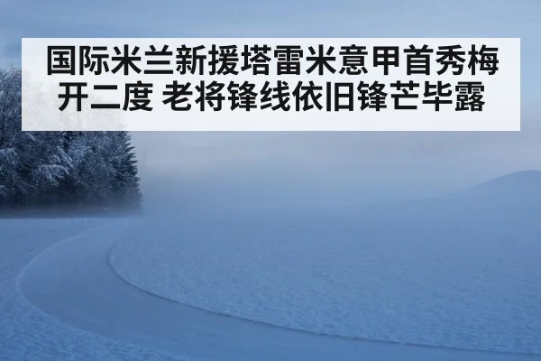 国际米兰新援塔雷米意甲首秀梅开二度 老将锋线依旧锋芒毕露