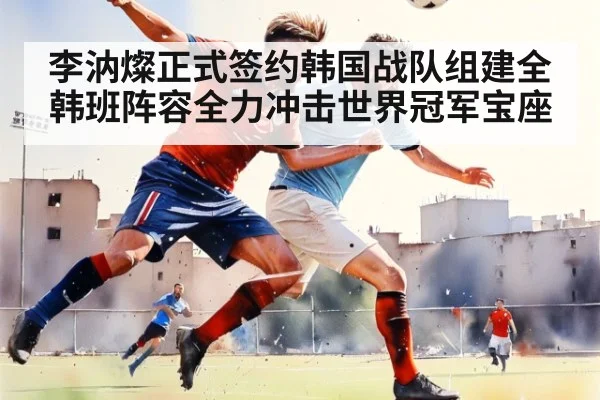 李汭燦正式签约韩国战队组建全韩班阵容全力冲击世界冠军宝座